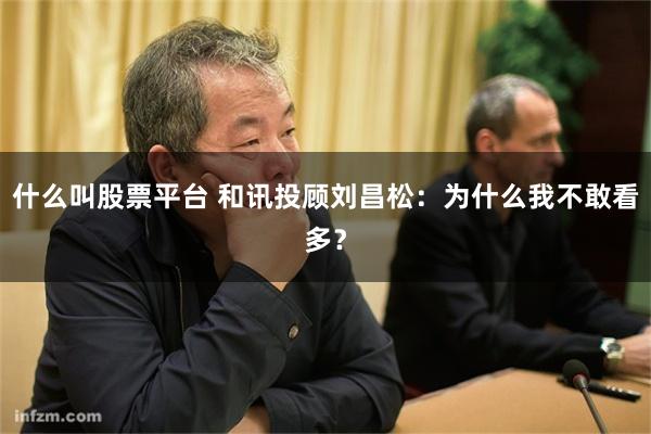 什么叫股票平台 和讯投顾刘昌松：为什么我不敢看多？