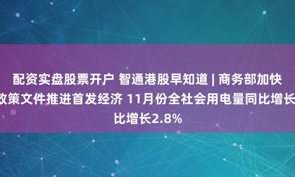 配资实盘股票开户 智通港股早知道 | 商务部加快出台政策文件推进首发经济 11月份全社会用电量同比增长2.8%