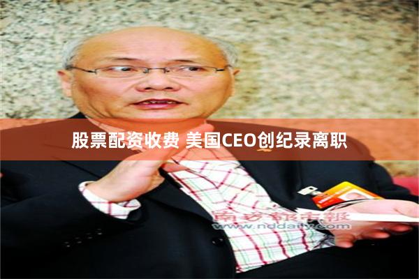 股票配资收费 美国CEO创纪录离职