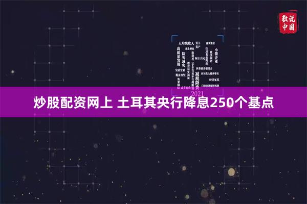 炒股配资网上 土耳其央行降息250个基点