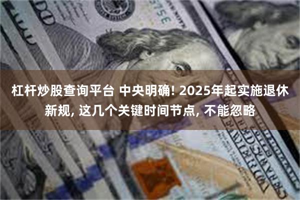 杠杆炒股查询平台 中央明确! 2025年起实施退休新规, 这几个关键时间节点, 不能忽略