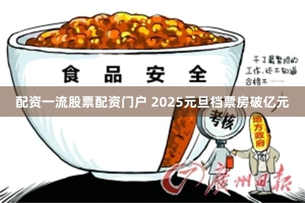 配资一流股票配资门户 2025元旦档票房破亿元