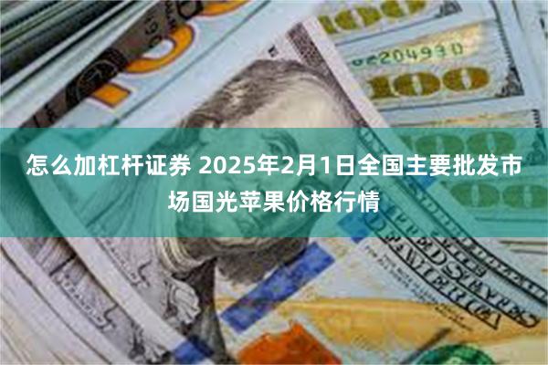 怎么加杠杆证券 2025年2月1日全国主要批发市场国光苹果价格行情