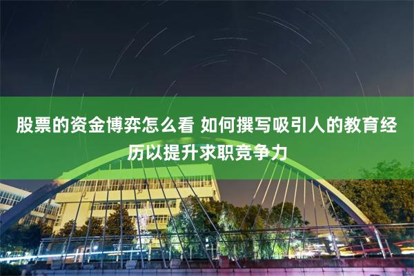 股票的资金博弈怎么看 如何撰写吸引人的教育经历以提升求职竞争力