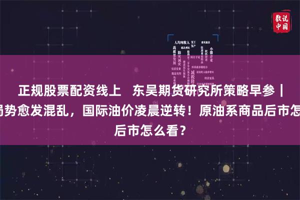 正规股票配资线上   东吴期货研究所策略早参｜中东局势愈发混乱，国际油价凌晨逆转！原油系商品后市怎么看？