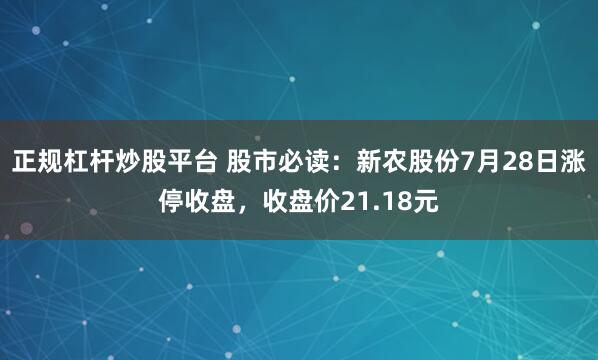 正规杠杆炒股平台 股市必读：新农股份7月28日涨停收盘，收盘价21.18元