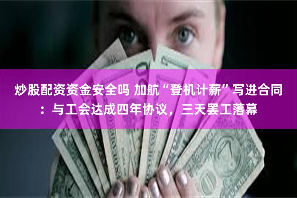 炒股配资资金安全吗 加航“登机计薪”写进合同：与工会达成四年协议，三天罢工落幕