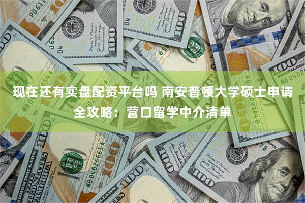 现在还有实盘配资平台吗 南安普顿大学硕士申请全攻略：营口留学中介清单