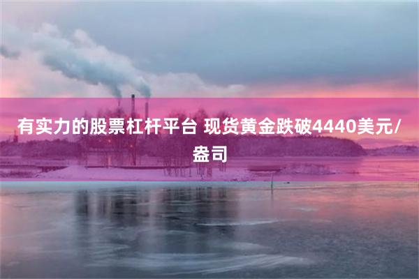 有实力的股票杠杆平台 现货黄金跌破4440美元/盎司